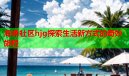 海角社区hjg探索生活新方式的奇妙旅程