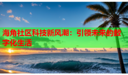 海角社区科技新风潮：引领未来的数字化生活