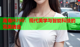 海角HJ90：现代美学与智能科技的完美结合