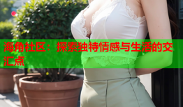 海角社区：探索独特情感与生活的交汇点