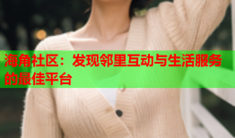 海角社区：发现邻里互动与生活服务的最佳平台