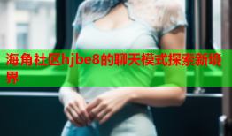 海角社区hjbe8的聊天模式探索新境界