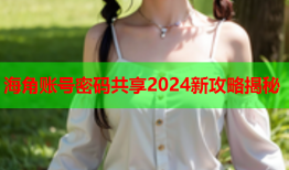 海角账号密码共享2024新攻略揭秘