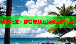 海角社区：探索新朋友的社交新方式