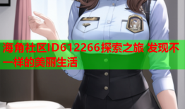 海角社区ID612266探索之旅 发现不一样的美丽生活