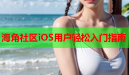 海角社区iOS用户轻松入门指南