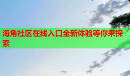 海角社区在线入口全新体验等你来探索