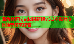 海角社区hjedd最新版v5.3全新社交体验等你来探索