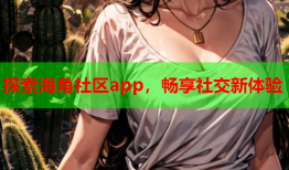 探索海角社区app，畅享社交新体验