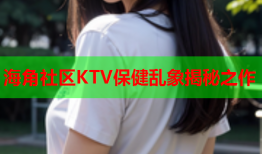 海角社区KTV保健乱象揭秘之作