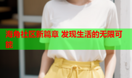 海角社区新篇章 发现生活的无限可能