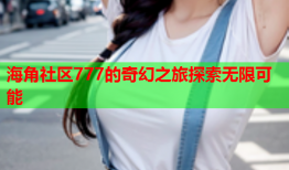 海角社区777的奇幻之旅探索无限可能