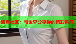 海角社区：与世界分享你的精彩瞬间