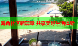 海角社区新篇章 共享美好生活体验