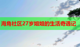 海角社区27岁姐姐的生活奇遇记