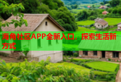 海角社区APP全新入口，探索生活新方式