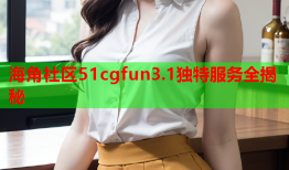 海角社区51cgfun3.1独特服务全揭秘