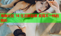 海角社区 18 生活新篇章 发现不一样的精彩