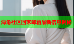 海角社区回家邮箱最新信息揭秘