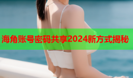 海角账号密码共享2024新方式揭秘