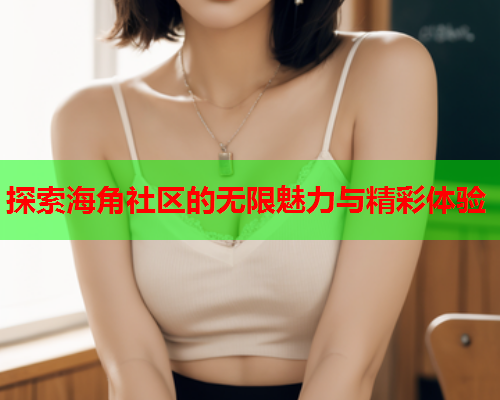 探索海角社区的无限魅力与精彩体验