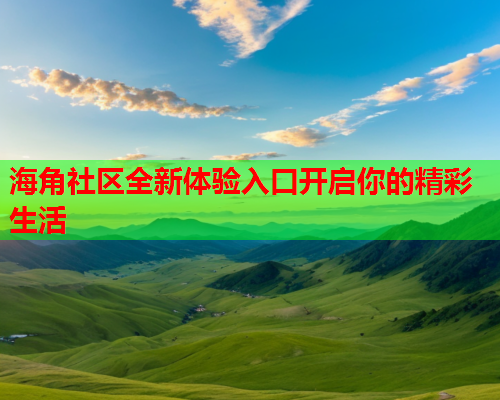 海角社区全新体验入口开启你的精彩生活