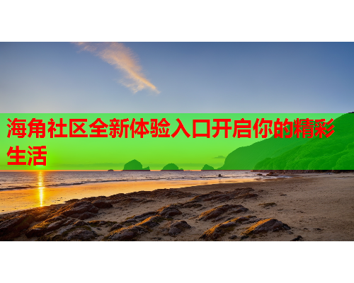 海角社区全新体验入口开启你的精彩生活