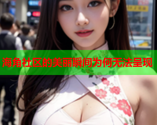 海角社区的美丽瞬间为何无法呈现