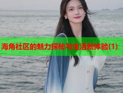 海角社区的魅力探秘与生活新体验(1)