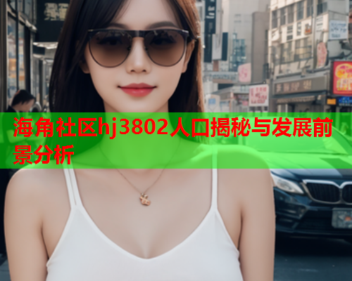 海角社区hj3802人口揭秘与发展前景分析