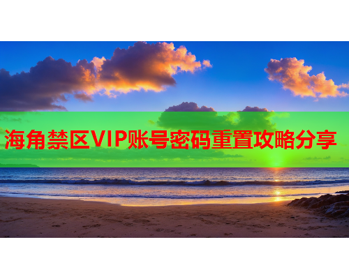 海角禁区VIP账号密码重置攻略分享