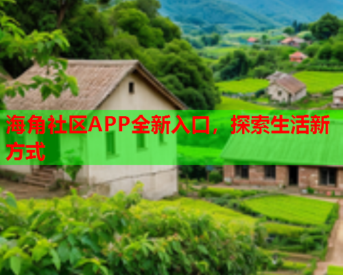 海角社区APP全新入口，探索生活新方式