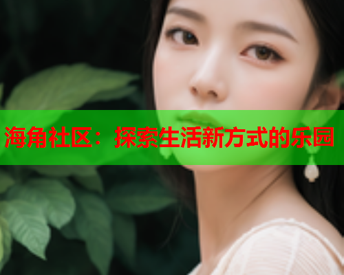 海角社区：探索生活新方式的乐园