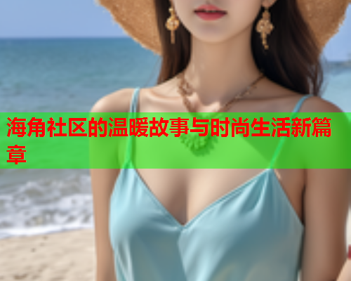 海角社区的温暖故事与时尚生活新篇章