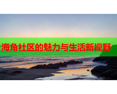 海角社区的魅力与生活新视野