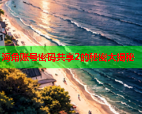 海角账号密码共享2的秘密大揭秘