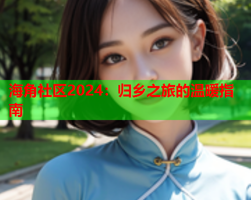 海角社区2024：归乡之旅的温暖指南