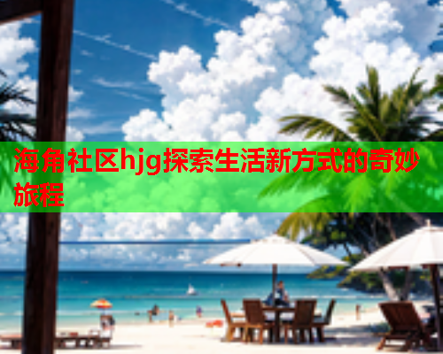 海角社区hjg探索生活新方式的奇妙旅程