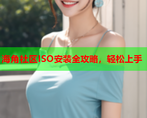 海角社区ISO安装全攻略，轻松上手