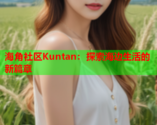 海角社区Kuntan：探索海边生活的新篇章