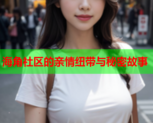 海角社区的亲情纽带与秘密故事