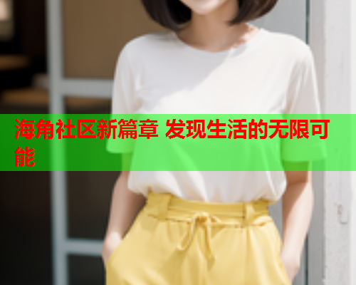 海角社区新篇章 发现生活的无限可能