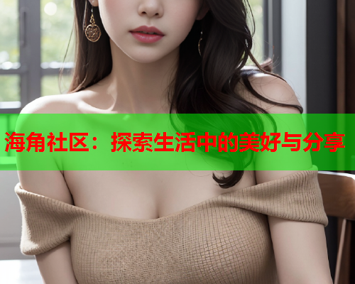 海角社区：探索生活中的美好与分享