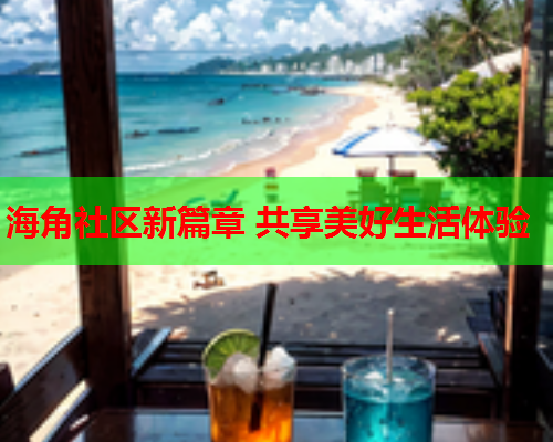 海角社区新篇章 共享美好生活体验