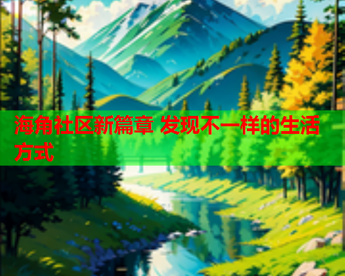 海角社区新篇章 发现不一样的生活方式