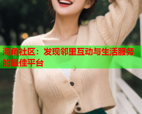 海角社区：发现邻里互动与生活服务的最佳平台