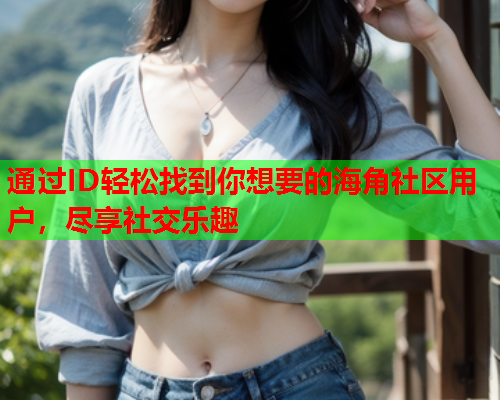 通过ID轻松找到你想要的海角社区用户，尽享社交乐趣